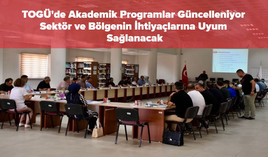 TOGÜ'de Akademik Programlar Güncelleniyor: Sektör ve Bölgenin İhtiyaçlarına Uyum Sağlanacak