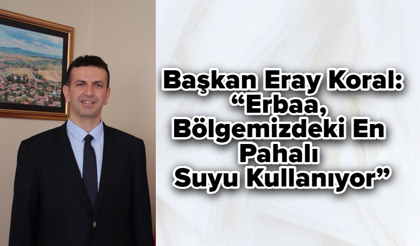 Başkan Eray Koral: “Erbaa, Bölgemizdeki En Pahalı Suyu Kullanıyor”