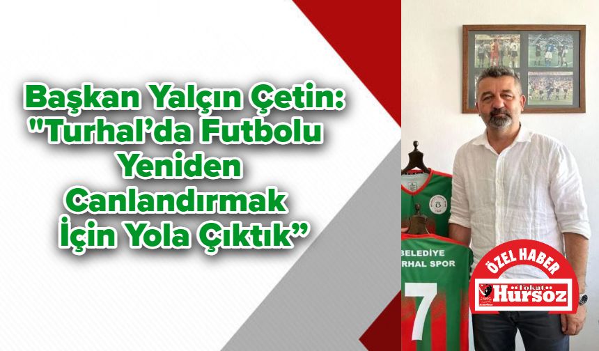 Başkan Yalçın Çetin: "Turhal’da Futbolu Yeniden Canlandırmak İçin Yola Çıktık”