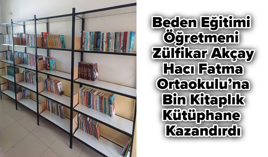 Beden Eğitimi Öğretmeni Zülfikar Akçay Hacı Fatma Ortaokulu’na Bin Kitaplık Kütüphane Kazandırdı