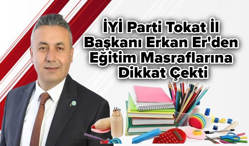 İYİ Parti Tokat İl Başkanı Erkan Er'den Eğitim Masraflarına Dikkat Çekti