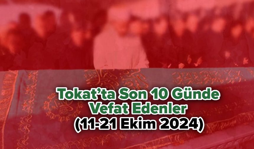 Tokat’ta Son 10 Günde Vefat Edenler (11-21 Ekim 2024)