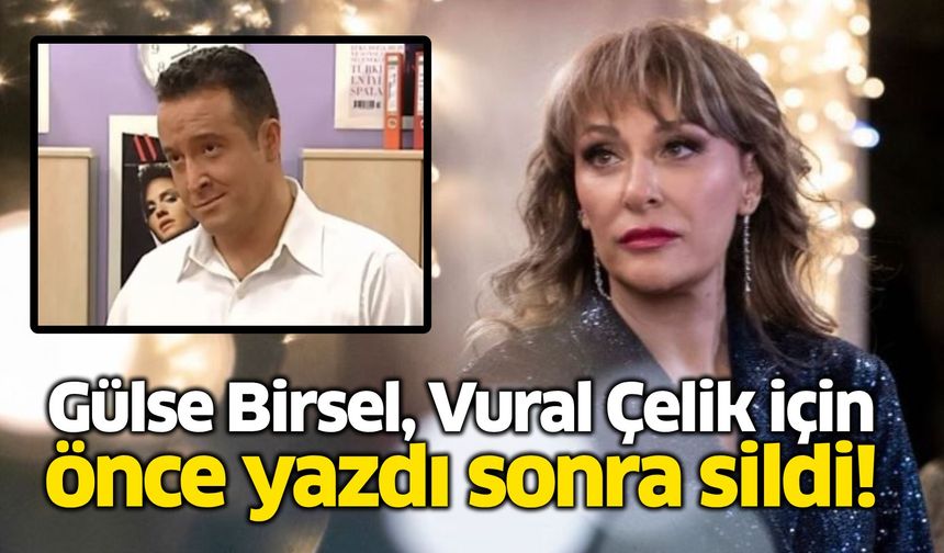 Gülse Birsel, Vural Çelik için önce yazdı sonra sildi!