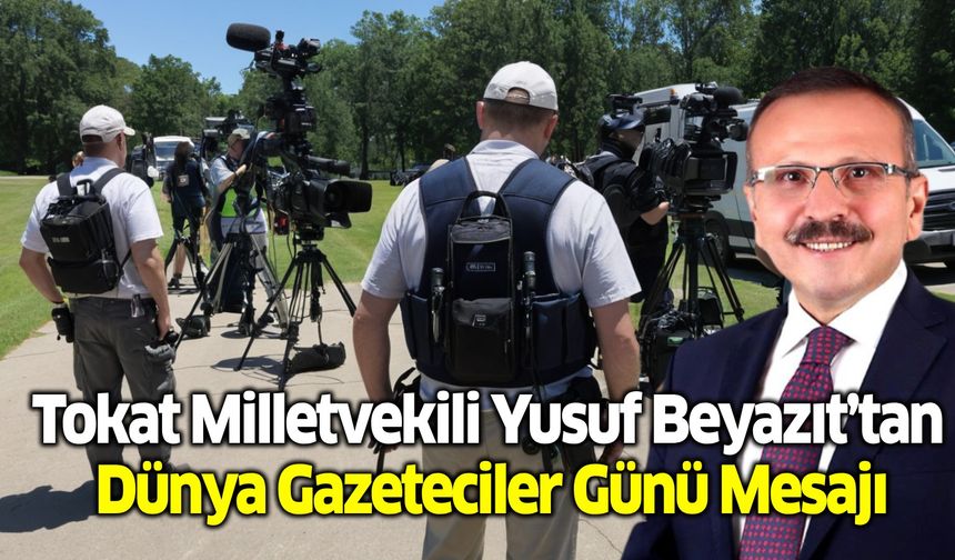 Tokat Milletvekili Yusuf Beyazıt’tan Dünya Gazeteciler Günü Mesajı