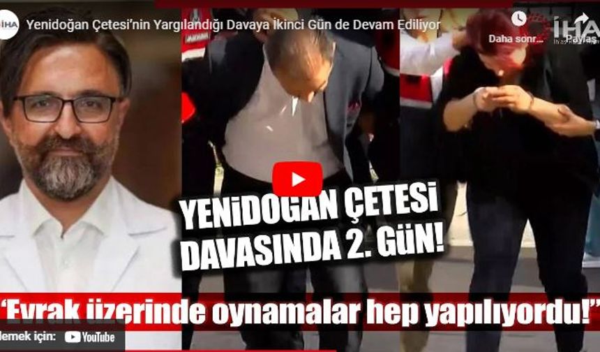 Yenidoğan Çetesi’nin yargılandığı davaya ikinci gün de devam ediliyor!