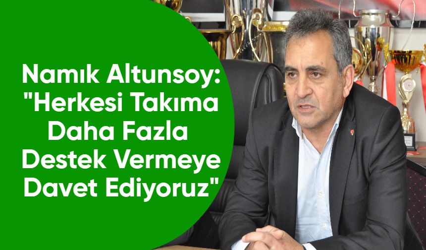 Namık Altunsoy: "Herkesi Takıma Daha Fazla Destek Vermeye Davet Ediyoruz"