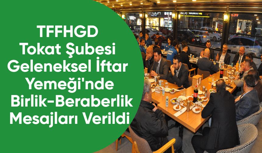TFFHGD Tokat Şubesi Geleneksel İftar Yemeği'nde Birlik-Beraberlik Mesajları Verildi