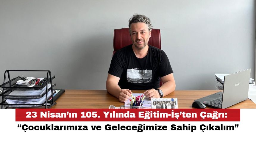 23 Nisan’ın 105. Yılında Eğitim-İş’ten Çağrı: “Çocuklarımıza ve Geleceğimize Sahip Çıkalım”