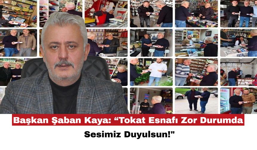 Başkan Şaban Kaya: “Tokat Esnafı Zor Durumda, Sesimiz Duyulsun!"