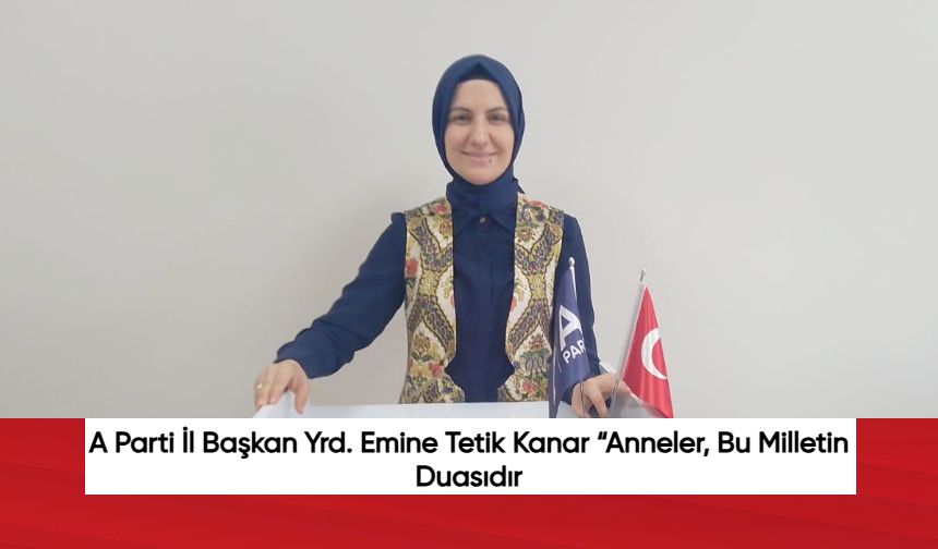A Parti İl Başkan Yrd. Emine Tetik Kanar: “Anneler, Bu Milletin Duasıdır"