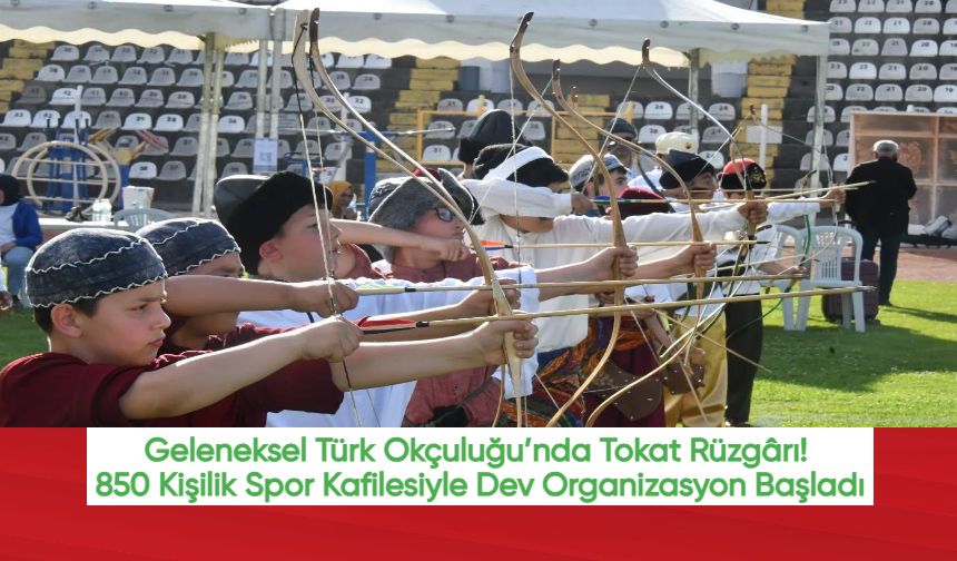 Geleneksel Türk Okçuluğu’nda Tokat Rüzgârı! 850 Kişilik Spor Kafilesiyle Dev Organizasyon Başladı