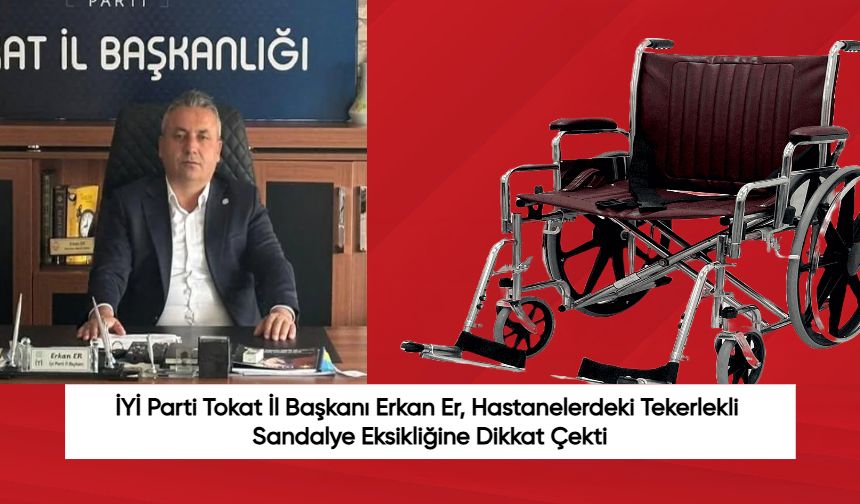 İYİ Parti Tokat İl Başkanı Erkan Er, Hastanelerdeki Tekerlekli Sandalye Eksikliğine Dikkat Çekti