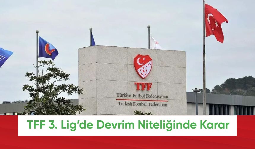 TFF 3. Lig’de Devrim Niteliğinde Karar