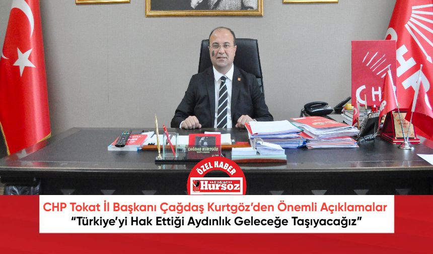 CHP Tokat İl Başkanı Çağdaş Kurtgöz’den Önemli Açıklamalar: “Türkiye’yi Hak Ettiği Aydınlık Geleceğe Taşıyacağız”