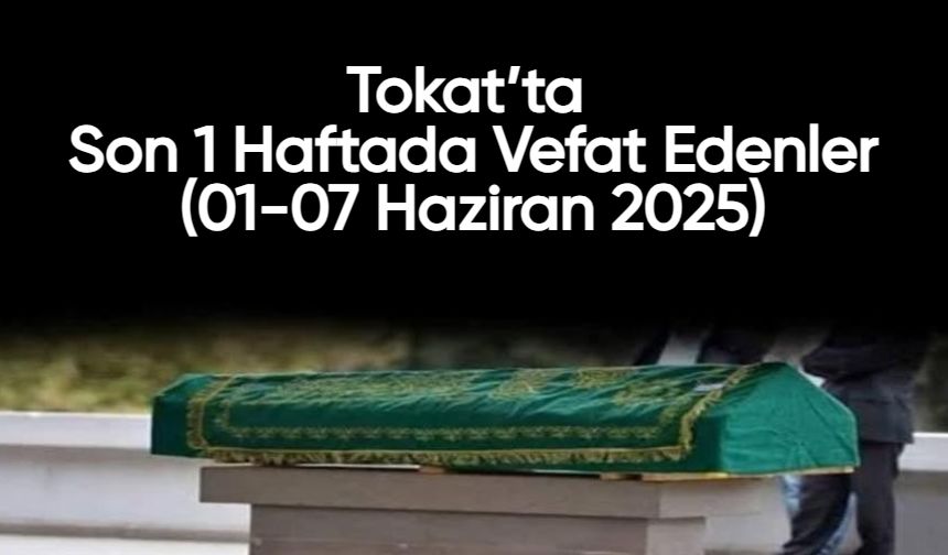 Tokat’ta Son 1 Haftada Vefat Edenler (01-07 Haziran 2025)