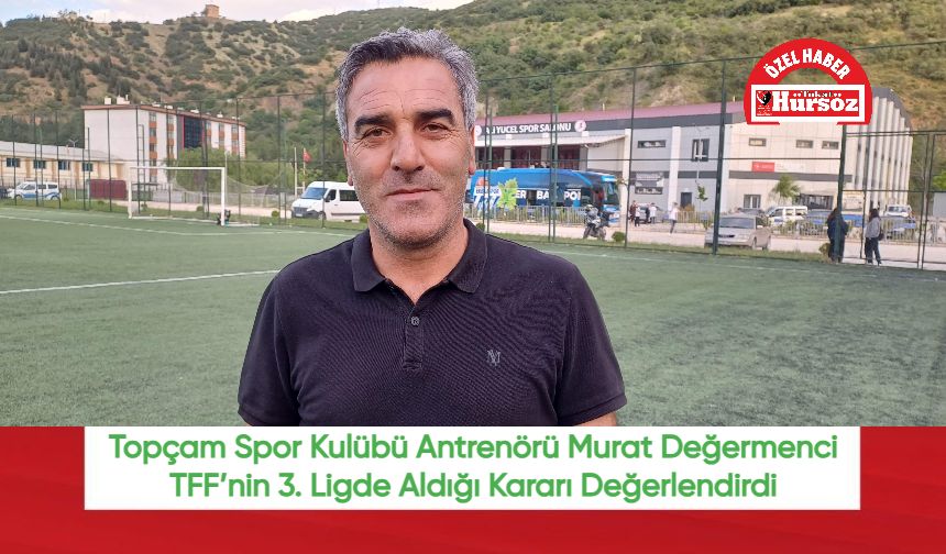 Topçam Spor Kulübü Antrenörü Murat Değermenci TFF’nin 3. Ligde Aldığı Kararı Değerlendirdi