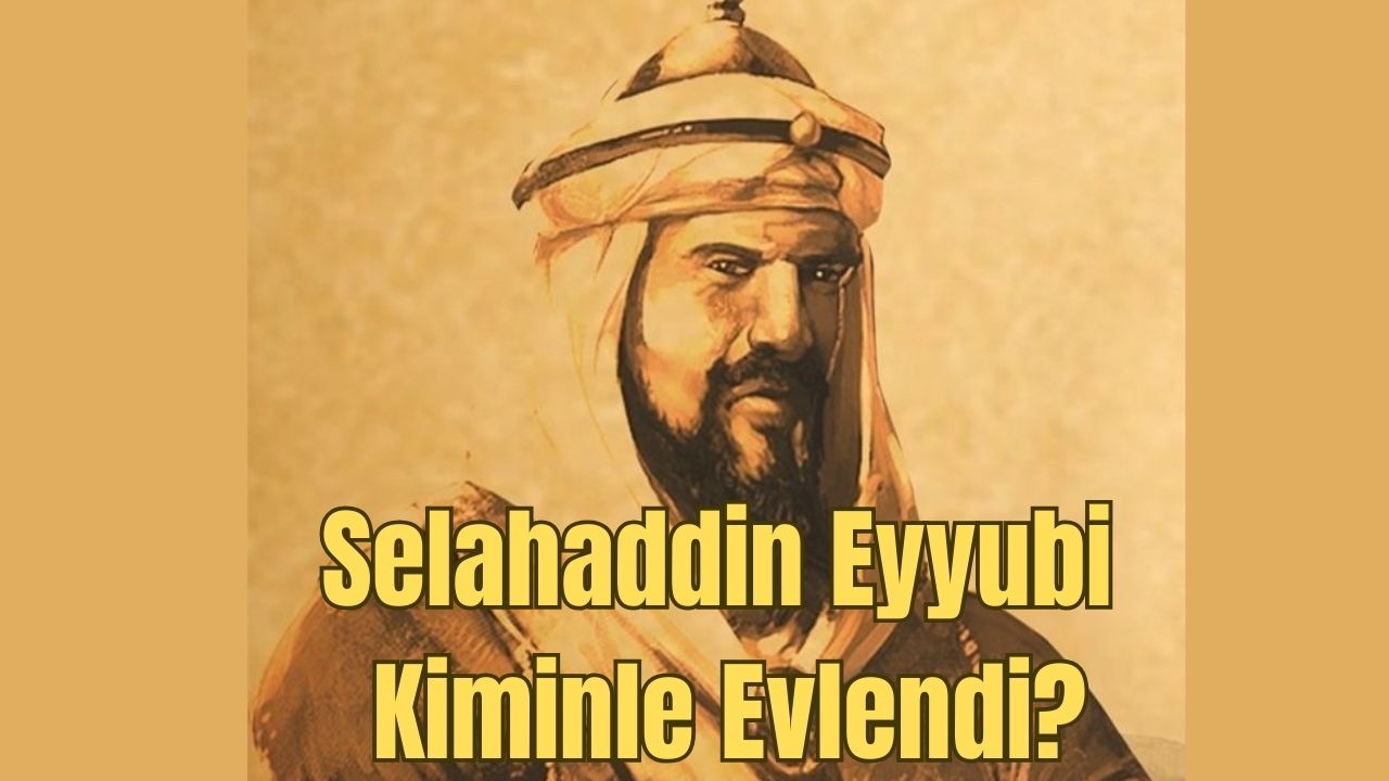 Selahaddin Eyyubi kiminle evlendi? Selahattin Eyyubi'nin kaç eşi vardı
